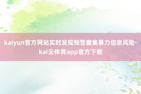 kaiyun官方网站实时发现预警麇集暴力信息风险-kai云体育app官方下载