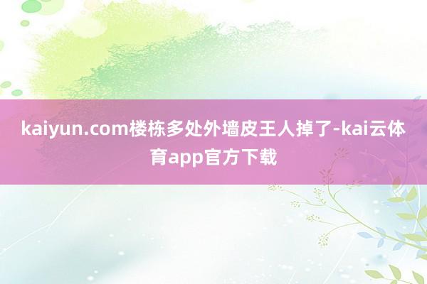 kaiyun.com楼栋多处外墙皮王人掉了-kai云体育app官方下载