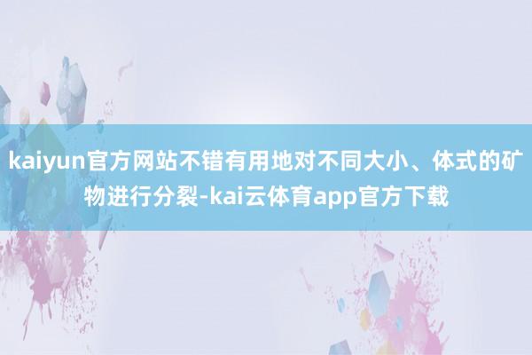 kaiyun官方网站不错有用地对不同大小、体式的矿物进行分裂-kai云体育app官方下载