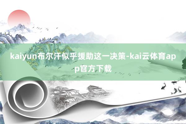 kaiyun布尔汗似乎援助这一决策-kai云体育app官方下载