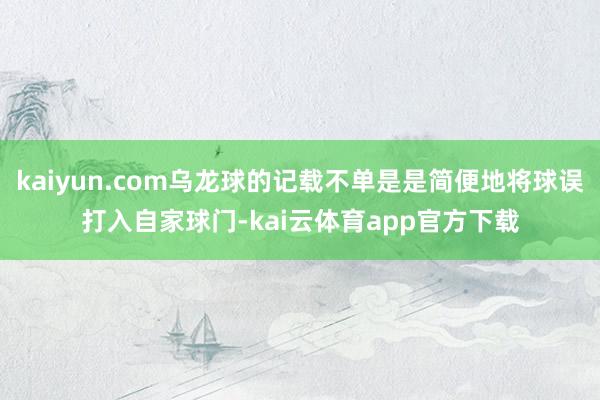 kaiyun.com乌龙球的记载不单是是简便地将球误打入自家球门-kai云体育app官方下载