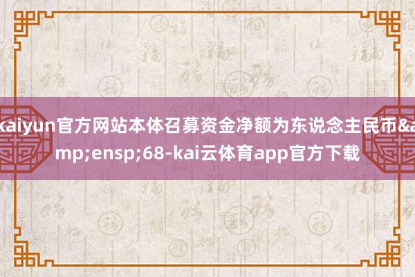 kaiyun官方网站本体召募资金净额为东说念主民币&ensp;68-kai云体育app官方下载