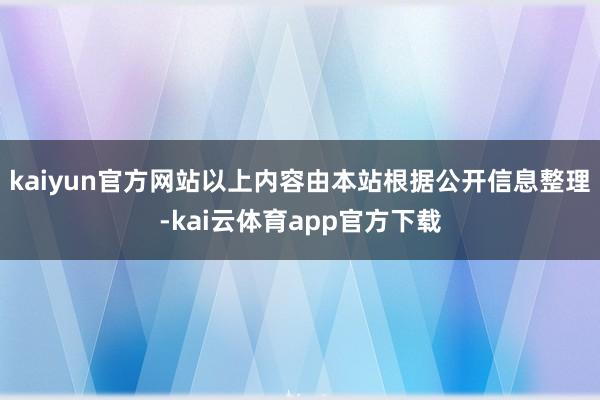 kaiyun官方网站以上内容由本站根据公开信息整理-kai云体育app官方下载