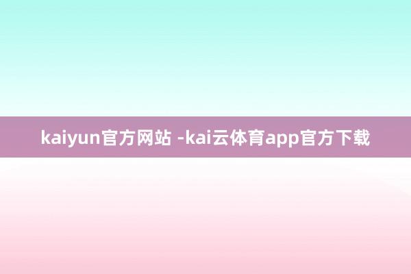 kaiyun官方网站 -kai云体育app官方下载