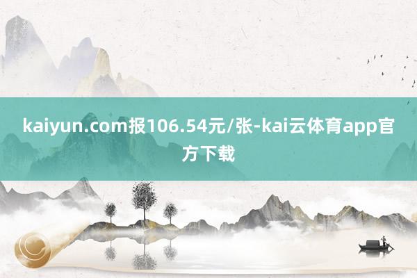 kaiyun.com报106.54元/张-kai云体育app官方下载