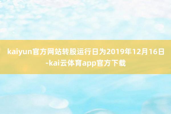 kaiyun官方网站转股运行日为2019年12月16日-kai云体育app官方下载