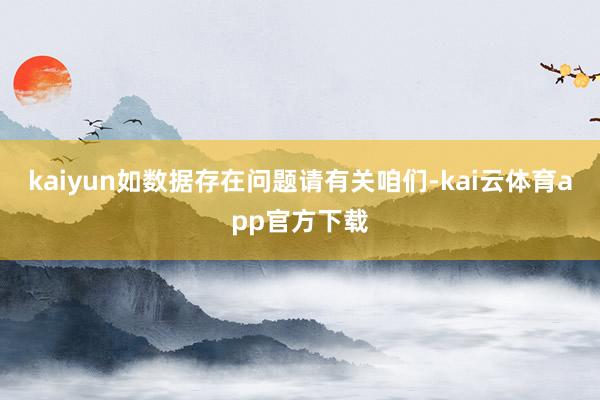 kaiyun如数据存在问题请有关咱们-kai云体育app官方下载