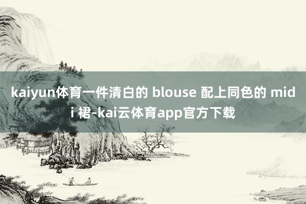 kaiyun体育一件清白的 blouse 配上同色的 midi 裙-kai云体育app官方下载