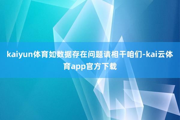 kaiyun体育如数据存在问题请相干咱们-kai云体育app官方下载