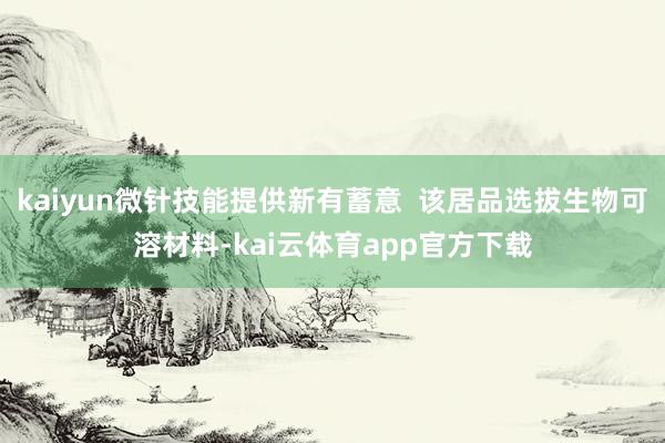 kaiyun微针技能提供新有蓄意  该居品选拔生物可溶材料-kai云体育app官方下载