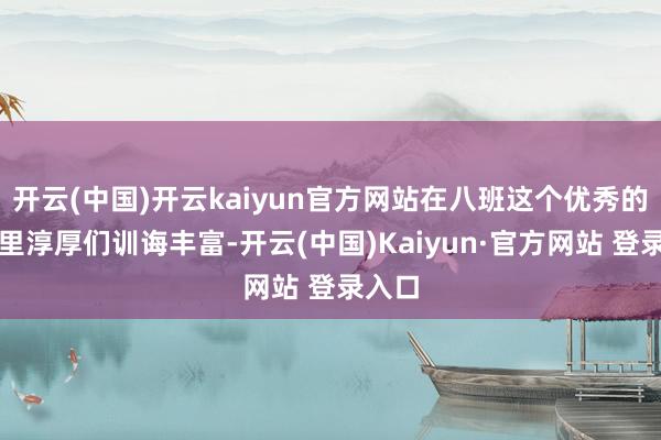 开云(中国)开云kaiyun官方网站在八班这个优秀的集体里淳