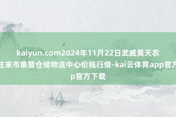 kaiyun.com2024年11月22日武威昊天农居品往来市集暨仓储物流中心价钱行情-kai云体育app官方下载