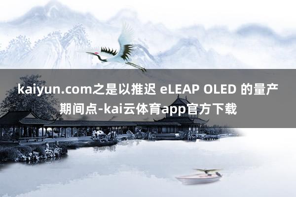 kaiyun.com之是以推迟 eLEAP OLED 的量产期间点-kai云体育app官方下载