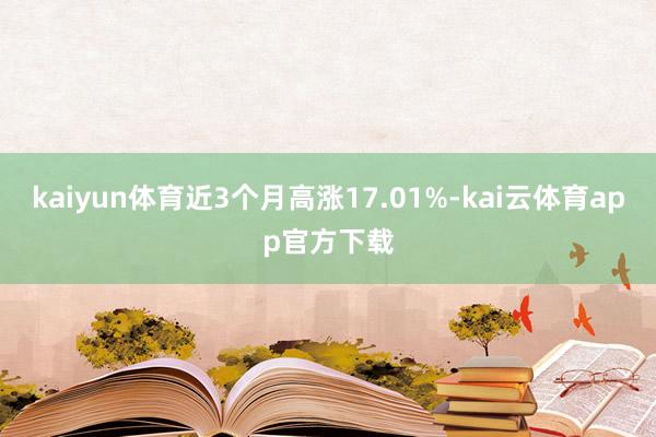 kaiyun体育近3个月高涨17.01%-kai云体育app官方下载