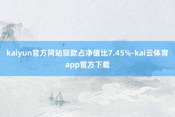 kaiyun官方网站现款占净值比7.45%-kai云体育app官方下载