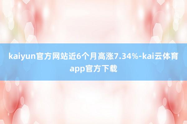 kaiyun官方网站近6个月高涨7.34%-kai云体育app官方下载