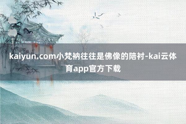 kaiyun.com小梵衲往往是佛像的陪衬-kai云体育app官方下载