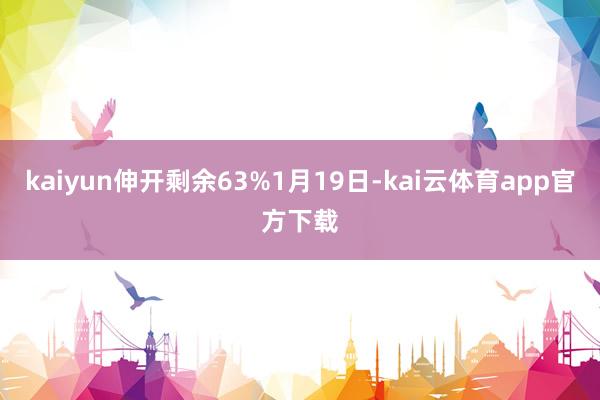 kaiyun伸开剩余63%1月19日-kai云体育app官方下载