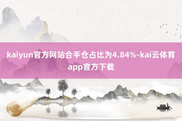 kaiyun官方网站合手仓占比为4.84%-kai云体育app官方下载