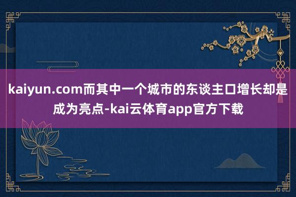 kaiyun.com而其中一个城市的东谈主口增长却是成为亮点-kai云体育app官方下载