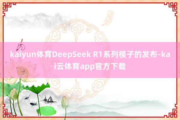 kaiyun体育DeepSeek R1系列模子的发布-kai云体育app官方下载